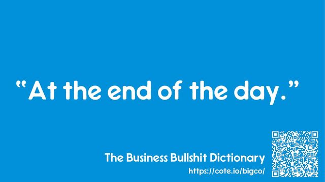 47
The Business Bullshit Dictionary
https://cote.io/bigco/
“At the end of the day.”

