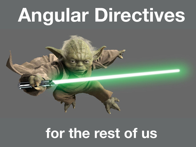 Angular Directives
for the rest of us
