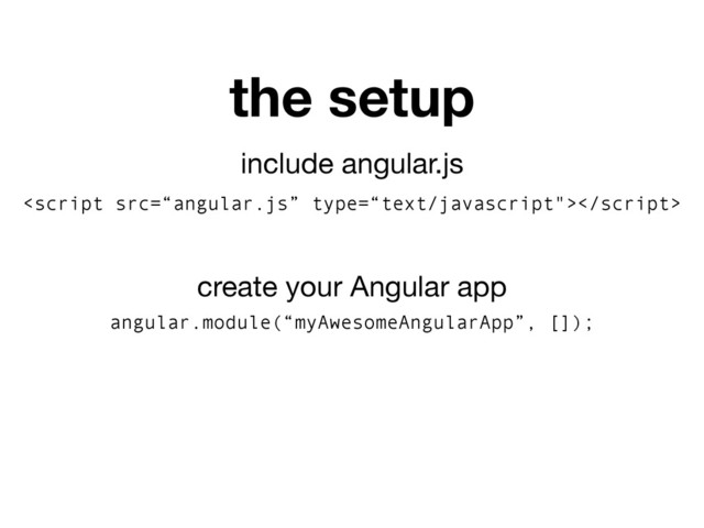 include angular.js

create your Angular app
angular.module(“myAwesomeAngularApp”, []);
the setup
