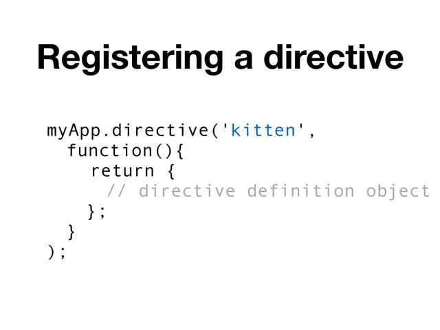 myApp.directive('kitten',
function(){
return {
// directive definition object
};
}
);
Registering a directive
