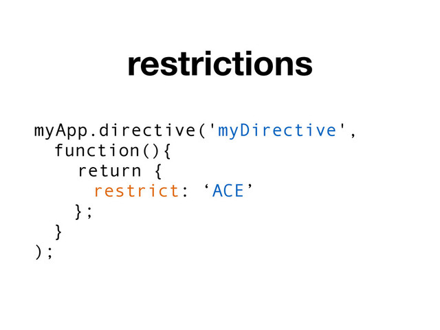 restrictions
myApp.directive('myDirective',
function(){
return {
restrict: ‘ACE’
};
}
);
