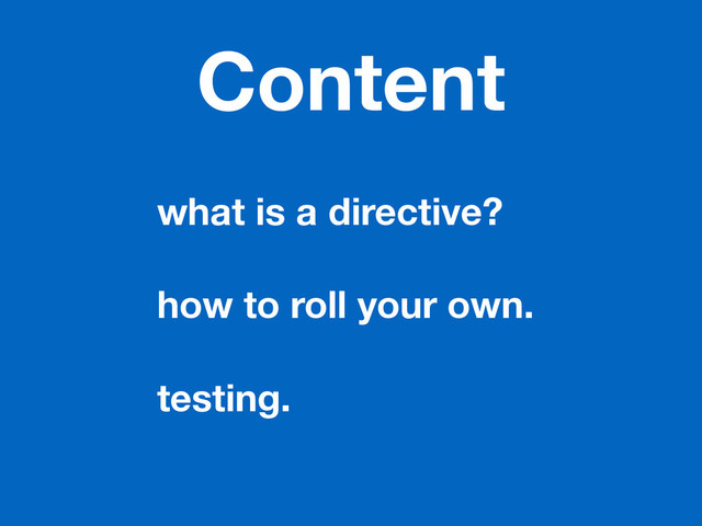 Content
what is a directive?
!
how to roll your own.
!
testing.

