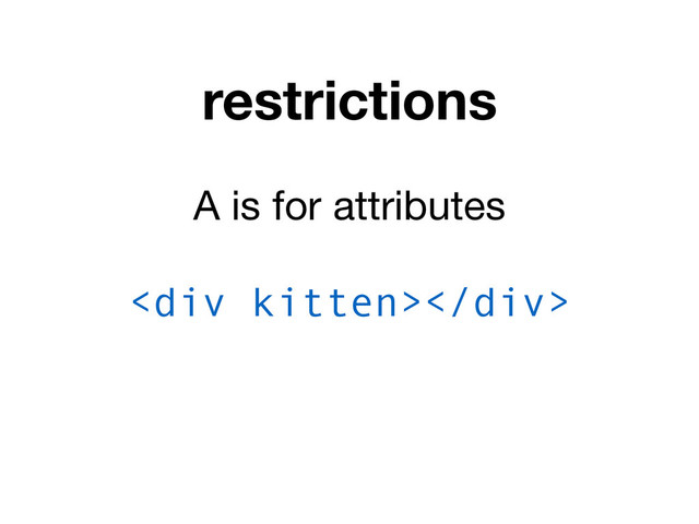 restrictions
A is for attributes
<div></div>
