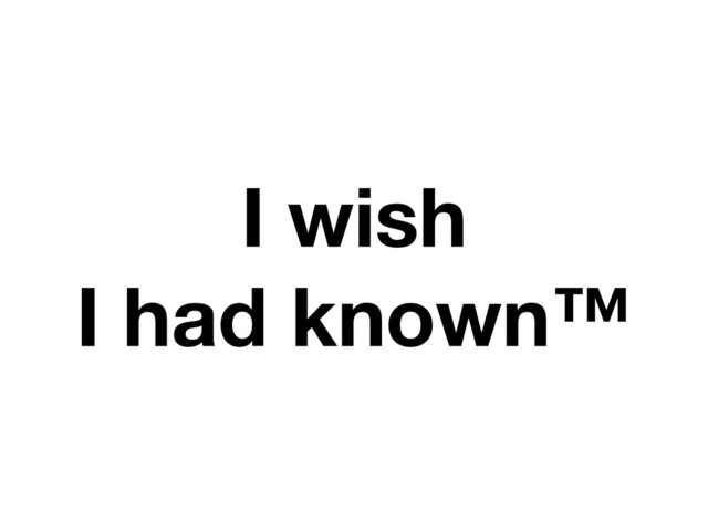 I wish
I had known™
