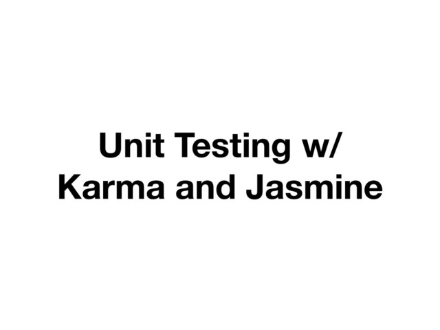 Unit Testing w/
Karma and Jasmine
