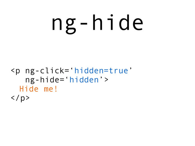 <p>
Hide me!
</p>
ng-hide
