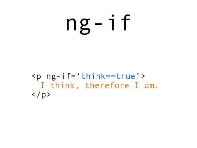 <p>
I think, therefore I am.
</p>
ng-if
