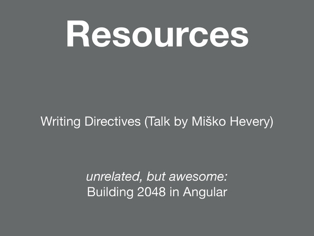 Writing Directives (Talk by Miško Hevery)
Resources
unrelated, but awesome:
Building 2048 in Angular
