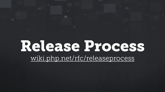 Release Process
wiki.php.net/rfc/releaseprocess
