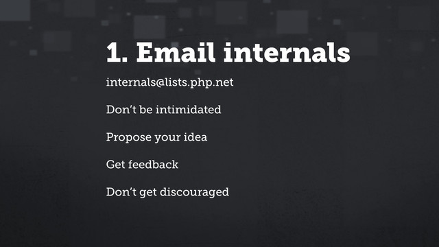 1. Email internals
internals@lists.php.net
Don’t be intimidated
Propose your idea
Get feedback
Don’t get discouraged
