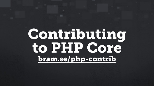 Contributing
to PHP Core
bram.se/php-contrib
