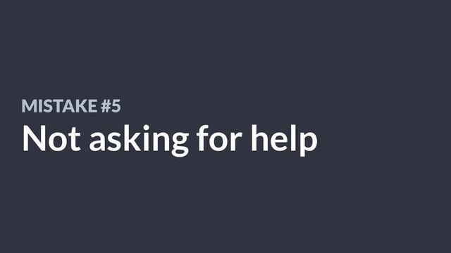 MISTAKE #5
Not asking for help
