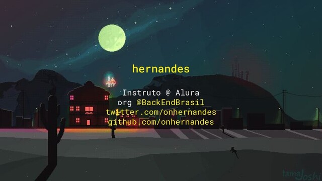 hernandes
Instruto @ Alura
org @BackEndBrasil
twitter.com/onhernandes
github.com/onhernandes
