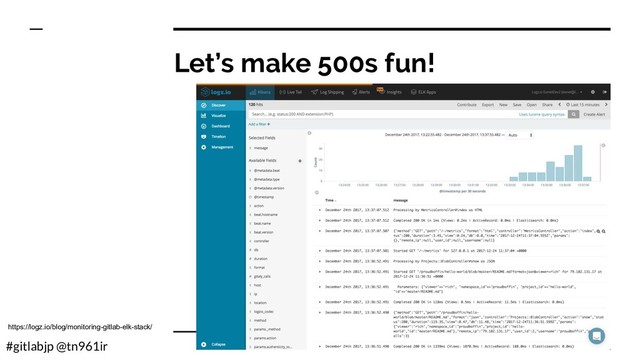 #gitlabjp @tn961ir
Let’s make 500s fun!
https://logz.io/blog/monitoring-gitlab-elk-stack/
