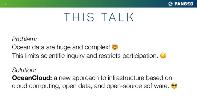 Problem:
Ocean data are huge and complex! 🤯
This limits scientiﬁc inquiry and restricts participation. 😔
Solution:
OceanCloud: a new approach to infrastructure based on
cloud computing, open data, and open-source software. 😎
T h i s Ta l k
3
