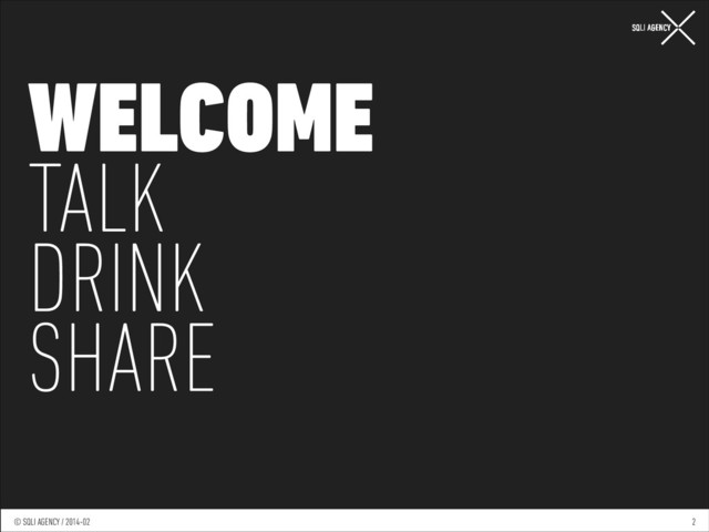 © SQLI AGENCY / 2014-01
© SQLI AGENCY / 2014-02 2
WELCOME
TALK
DRINK
SHARE
