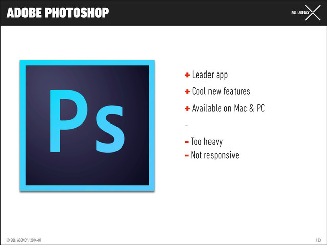© SQLI AGENCY / 2014-01
© SQLI AGENCY / 2014-02
© SQLI AGENCY / 2014-01
ADOBE PHOTOSHOP
133
→
+ Leader app
+ Cool new features
+ Available on Mac & PC
-
- Too heavy
- Not responsive
