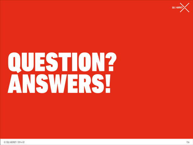 © SQLI AGENCY / 2014-01
© SQLI AGENCY / 2014-02
QUESTION?
ANSWERS!
156
