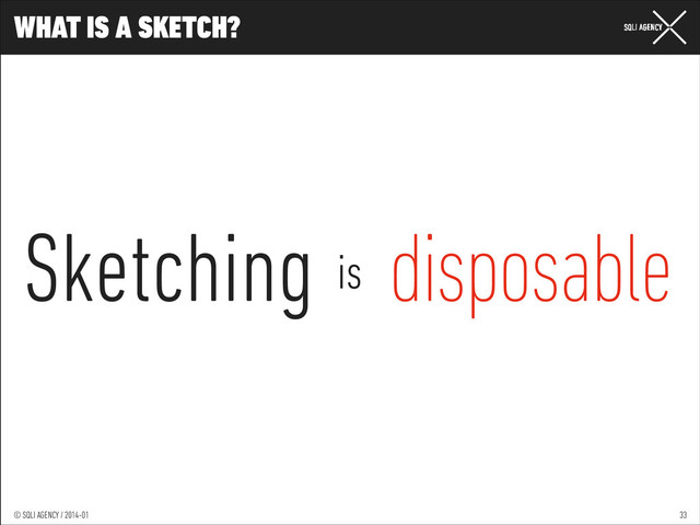 © SQLI AGENCY / 2014-01
© SQLI AGENCY / 2014-02
© SQLI AGENCY / 2014-01
WHAT IS A SKETCH?
33
disposable
is
Sketching
