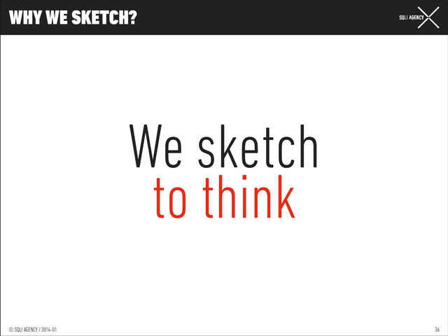 © SQLI AGENCY / 2014-01
© SQLI AGENCY / 2014-02
© SQLI AGENCY / 2014-01
WHY WE SKETCH?
36
We sketch
to think
