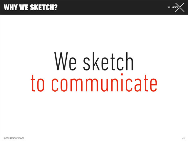 © SQLI AGENCY / 2014-01
© SQLI AGENCY / 2014-02
© SQLI AGENCY / 2014-01
WHY WE SKETCH?
43
We sketch
to communicate
