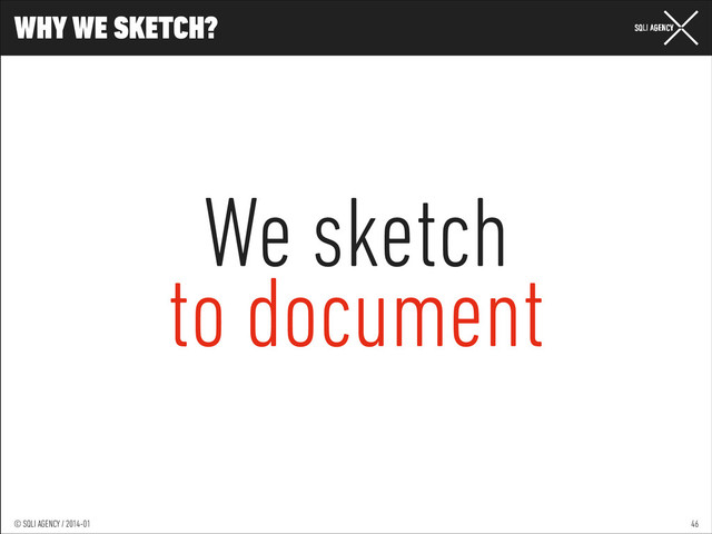 © SQLI AGENCY / 2014-01
© SQLI AGENCY / 2014-02
© SQLI AGENCY / 2014-01
WHY WE SKETCH?
46
We sketch
to document
