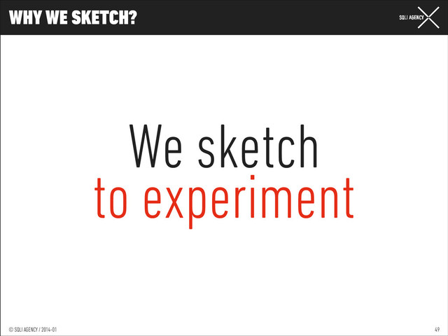 © SQLI AGENCY / 2014-01
© SQLI AGENCY / 2014-02
© SQLI AGENCY / 2014-01
WHY WE SKETCH?
49
We sketch
to experiment
