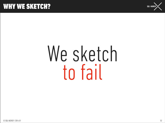 © SQLI AGENCY / 2014-01
© SQLI AGENCY / 2014-02
© SQLI AGENCY / 2014-01
WHY WE SKETCH?
52
We sketch
to fail
