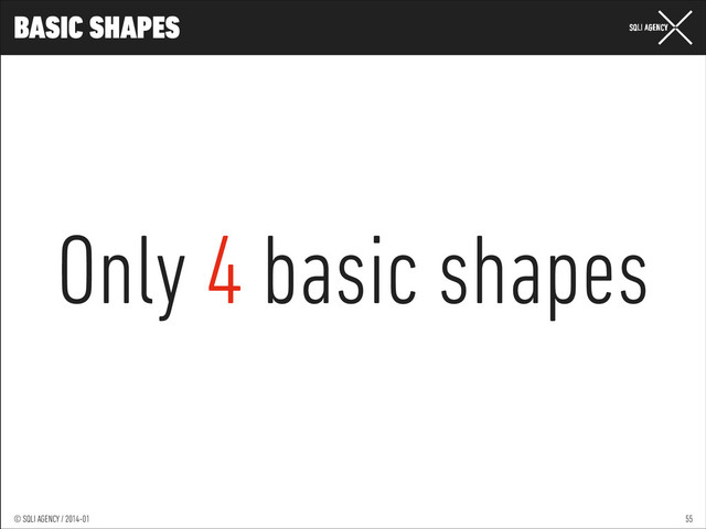© SQLI AGENCY / 2014-01
© SQLI AGENCY / 2014-02
© SQLI AGENCY / 2014-01
BASIC SHAPES
55
Only 4 basic shapes

