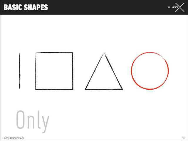 © SQLI AGENCY / 2014-01
© SQLI AGENCY / 2014-02
© SQLI AGENCY / 2014-01
BASIC SHAPES
59
Only
