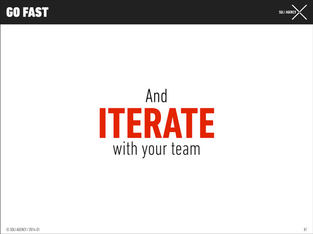 © SQLI AGENCY / 2014-01
© SQLI AGENCY / 2014-02
© SQLI AGENCY / 2014-01
GO FAST
81
And
ITERATE
with your team
