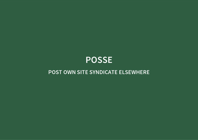 POSSE
POST OWN SITE SYNDICATE ELSEWHERE
