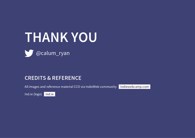 THANK YOU
@calum_ryan
CREDITS & REFERENCE
All images and reference material CCO via IndieWeb community
Ind.ie (logo)
indiewebcamp.com
ind.ie
