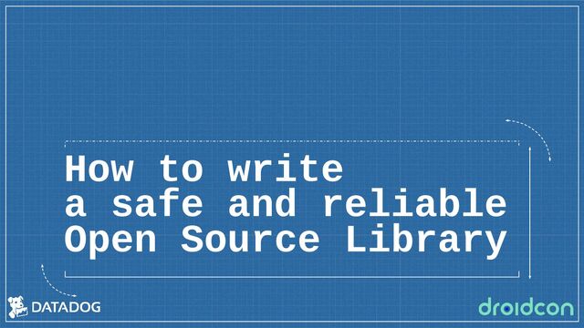How to write
a safe and reliable
Open Source Library
