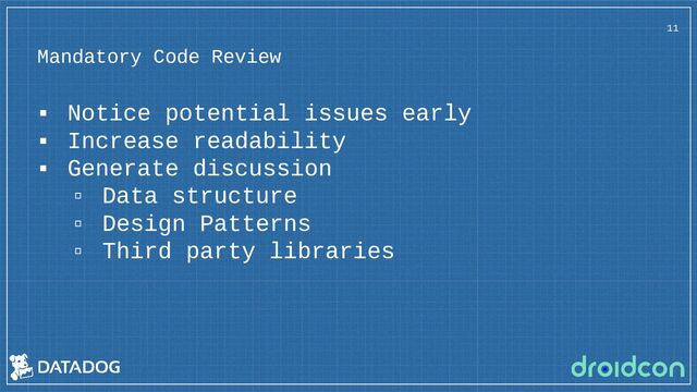 Mandatory Code Review
▪ Notice potential issues early
▪ Increase readability
▪ Generate discussion
▫ Data structure
▫ Design Patterns
▫ Third party libraries
11
