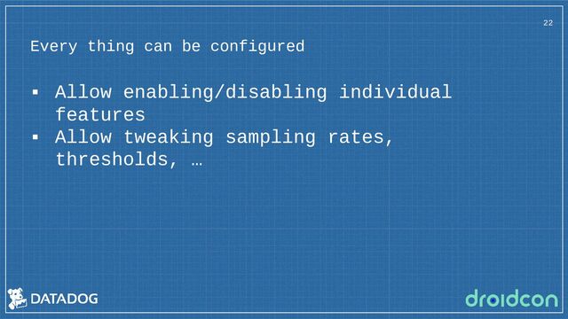 Every thing can be configured
▪ Allow enabling/disabling individual
features
▪ Allow tweaking sampling rates,
thresholds, …
22
