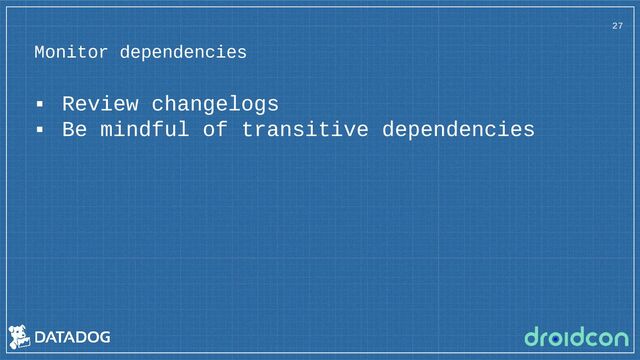 Monitor dependencies
27
▪ Review changelogs
▪ Be mindful of transitive dependencies
