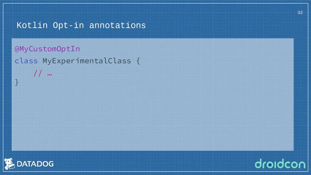Kotlin Opt-in annotations
32
@MyCustomOptIn
class MyExperimentalClass {
// …
}
