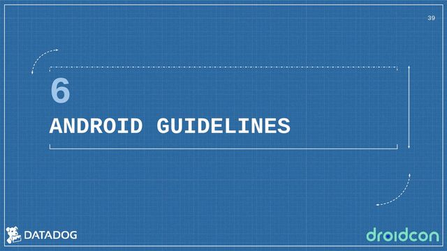6
ANDROID GUIDELINES
39
