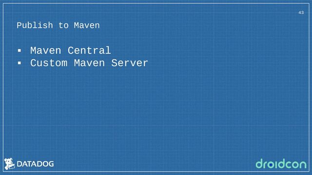 Publish to Maven
▪ Maven Central
▪ Custom Maven Server
43
