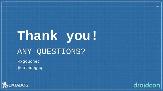 Thank you!
ANY QUESTIONS?
@xgouchet
@datadoghq
46
