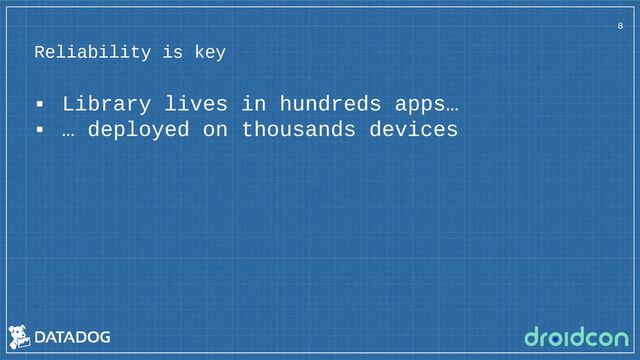 Reliability is key
8
▪ Library lives in hundreds apps…
▪ … deployed on thousands devices
