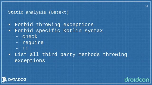 Static analysis (Detekt)
▪ Forbid throwing exceptions
▪ Forbid specific Kotlin syntax
▫ check
▫ require
▫ !!
▪ List all third party methods throwing
exceptions
10
