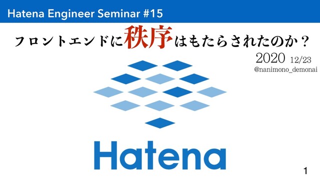 Hatena Engineer Seminar #15
@nanimono_demonai
1
ϑϩϯτΤϯυʹ
டং͸΋ͨΒ͞Εͨͷ͔ʁ
2020 12/23
