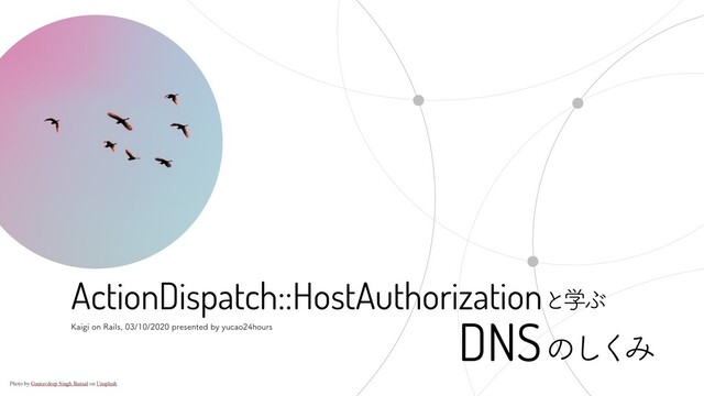 ,BJHJPO3BJMTQSFTFOUFECZZVDBPIPVST
ActionDispatch::HostAuthorization
DNS
ͱֶͿ
ͷ͠
͘
Έ
Photo by Gauravdeep Singh Bansal on Unsplash
