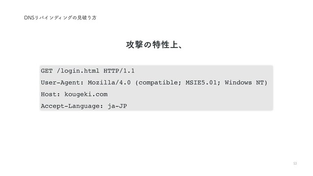 53
%/4ϦόΠϯσΟϯάͷݟഁΓํ
GET /login.html HTTP/1.1
User-Agent: Mozilla/4.0 (compatible; MSIE5.01; Windows NT)
Host: kougeki.com
Accept-Language: ja-JP
߈ܸͷಛੑ্ɺ
