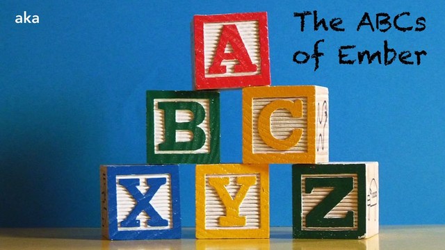The ABCs
of Ember
aka
