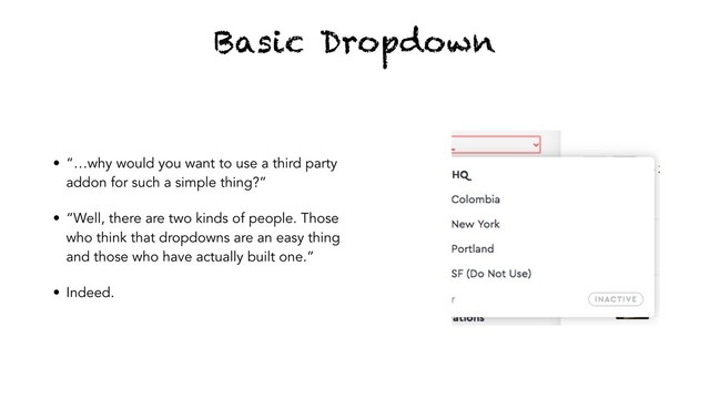 Basic Dropdown
• “…why would you want to use a third party
addon for such a simple thing?”
• “Well, there are two kinds of people. Those
who think that dropdowns are an easy thing
and those who have actually built one.”
• Indeed.
