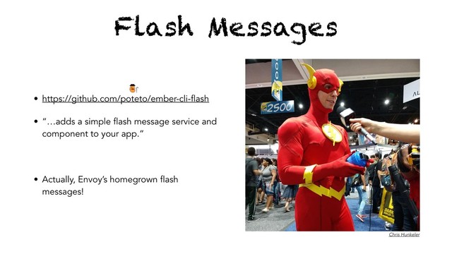 Flash Messages
• https://github.com/poteto/ember-cli-flash
• “…adds a simple flash message service and
component to your app.”
• Actually, Envoy’s homegrown flash
messages!
Chris Hunkeler
