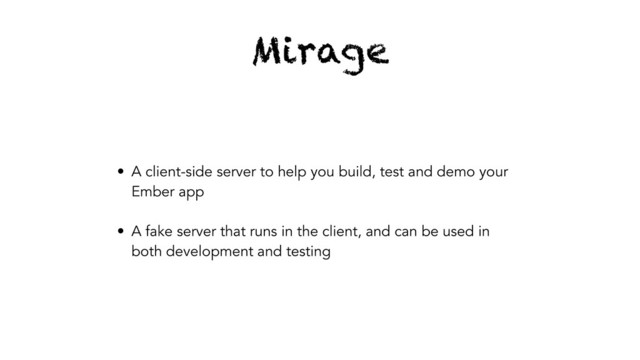 Mirage
• A client-side server to help you build, test and demo your
Ember app
• A fake server that runs in the client, and can be used in
both development and testing
